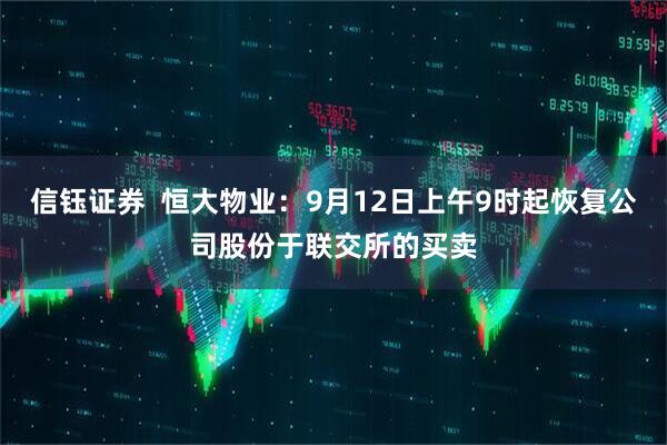 信钰证券  恒大物业：9月12日上午9时起恢复公司股份于联交所的买卖