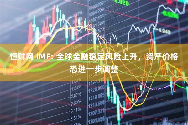 恒财网 IMF: 全球金融稳定风险上升，资产价格恐进一步调整