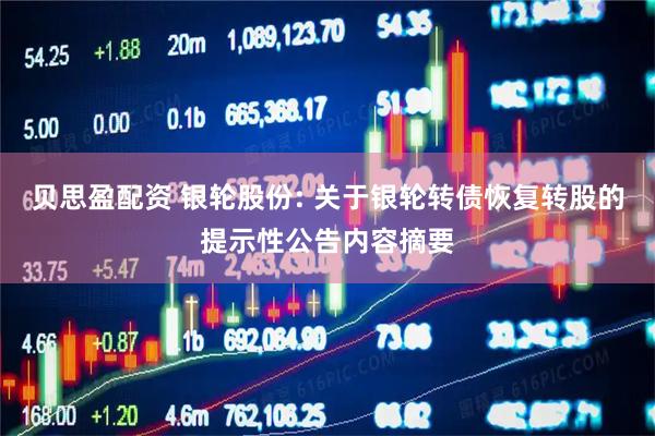 贝思盈配资 银轮股份: 关于银轮转债恢复转股的提示性公告内容摘要