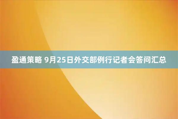 盈通策略 9月25日外交部例行记者会答问汇总