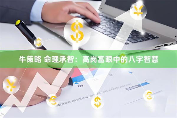 牛策略 命理承智:高岗富眼中的八字智慧