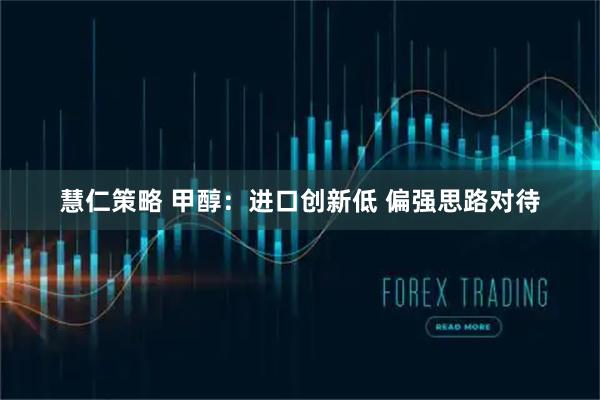 慧仁策略 甲醇：进口创新低 偏强思路对待