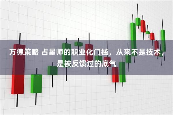 万德策略 占星师的职业化门槛，从来不是技术，是被反馈过的底气
