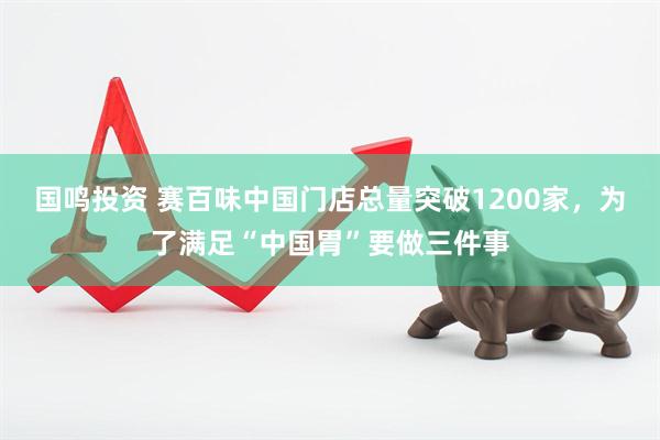 国鸣投资 赛百味中国门店总量突破1200家，为了满足“中国胃”要做三件事